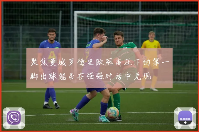 聚焦曼城罗德里欧冠高压下的第一脚出球能否在强强对话中兑现