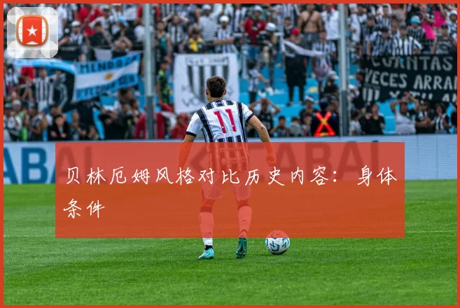 贝林厄姆风格对比历史内容：身体条件